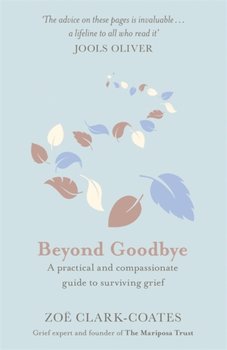 Beyond Goodbye: A practical and compassionate guide to surviving grief, with day-by-day resources to - Zoe Clark-Coates
