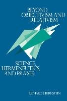 Beyond Objectivism and Relativism: Science, Hermeneutics, and Praxis - Bernstein Richard J.