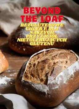Beyond The Loaf. Bezglutenowe chleby dla naszych przyjaciół nietolerujących glutenu - Peter Doughfrey