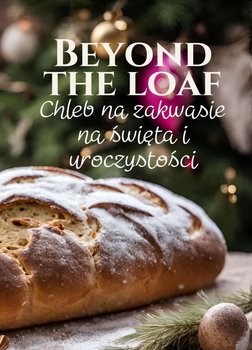 Beyond The Loaf. Chleb na zakwasie na święta i uroczystości - Peter Doughfrey