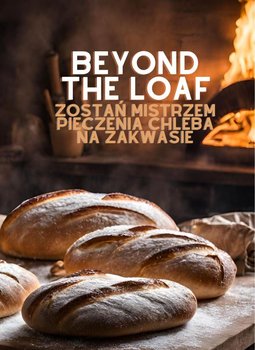 Beyond The Loaf. Zostań mistrzem pieczenia chleba na zakwasie - Peter Doughfrey
