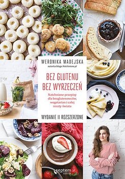 Bez glutenu. Bez wyrzeczeń. Natchnione przepisy dla bezglutenowców, wegetarian i całej reszty świata - Madejska Weronika
