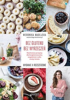 Bez glutenu. Bez wyrzeczeń. Natchnione przepisy dla bezglutenowców, wegetarian i całej reszty świata - Madejska Weronika