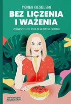 Bez liczenia i ważenia. Zdrow(sz)y styl życia na własnych zasadach Monika Ciesielska