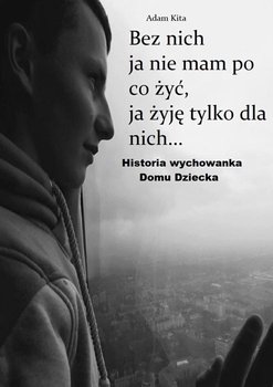 Bez nich ja nie mam po co żyć, ja żyję tylko dla nich... - Kita Adam