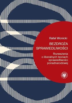 Bezdroża sprawiedliwości. Rozważania o liberalnych teoriach sprawiedliwości ponadnarodowej - Wonicki Rafał