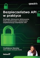 Bezpieczeństwo API w praktyce. Strategie ofensywno-defensywne, testy penetracyjne i bezpieczna implementacja interfejsów API Confidence Staveley, Christopher Romeo