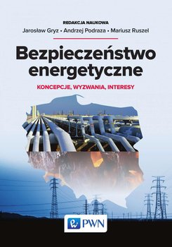 Bezpieczeństwo energetyczne. Koncepcje, wyzwania, interesy - Gryz Jarosław, Podraza Andrzej, Ruszel Mariusz