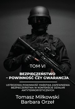 Bezpieczeństwo - powinność czy gwarancja. Ustrojowa powinność Państwa zapewnienia bezpieczeństwa w kontekście działań antyterrorystycznych. Tom 6 - Miłkowski Tomasz, Orzeł Barbara