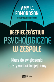 Bezpieczeństwo psychologiczne w zespole. Klucz do zwiększenia efektywności twojej firmy - Edmondson Amy C.