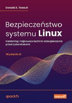 Bezpieczeństwo systemu Linux. Hardening i najnowsze techniki zabezpieczania przed cyberatakami Donald A. Tevault