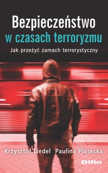Bezpieczeństwo w czasach terroryzmu. Jak przeżyć zamach terrorystyczny - Liedel Krzysztof, Piasecka Paulina