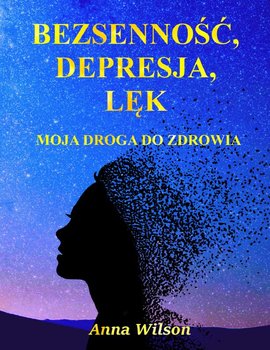 Bezsenność, Depresja, Lęk: Moja Droga do Zdrowia | Poradnik dla Osób Cierpiących na Problemy ze Snem i nie tylko - Anna Wilson