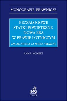 Bezzałogowe statki powietrzne. Nowa era w prawie lotniczym. Zagadnienia cywilnoprawne - Konert Anna