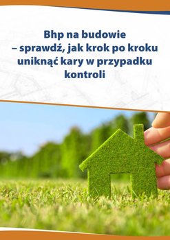 Bhp na budowie. Sprawdź, jak krok po kroku uniknąć kary w przypadku kontroli - Czajkowska-Matosiuk Katarzyna