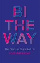 Bi the Way: The Bisexual Guide to Life Lois Shearing