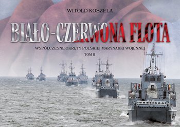 Biało-czerwona flota. Współczesne okręty Polskiej Marynarki Wojennej. Tom 2 - Koszela Witold