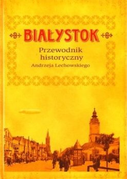 Białystok. Przewodnik historyczny - Lechowski Andrzej