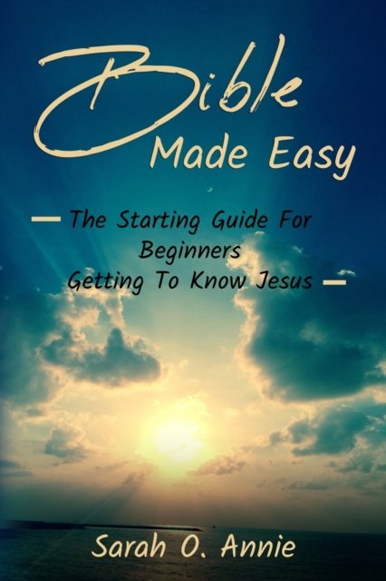 Bible Made Easy: The Starting Guide For Beginners Getting To Know Jesus ...