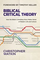 Biblical Critical Theory: How the Bible's Unfolding Story Makes Sense of Modern Life and Culture Christopher Watkin