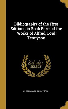 Bibliography of the First Editions in Book Form of the Works of Alfred, Lord Tennyson - Tennyson Alfred Lord