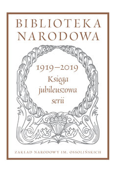 Biblioteka Narodowa 1919-2019. Księga jubileuszowa serii - Opracowanie zbiorowe