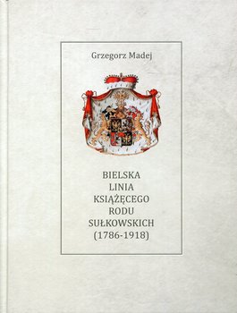 Bielska Linia Książęcego Rodu Sułkowskich 1786-1918 - Madej Grzegorz
