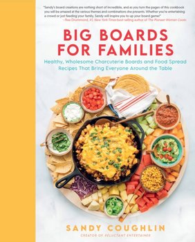 Big Boards for Families: Healthy, Wholesome Charcuterie Boards and Food Spread Recipes that Bring Ev - Sandy Coughlin