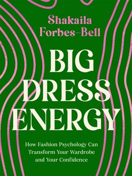 Big Dress Energy: How Fashion Psychology Can Transform Your Wardrobe and Your Confidence - Shakaila Forbes-Bell