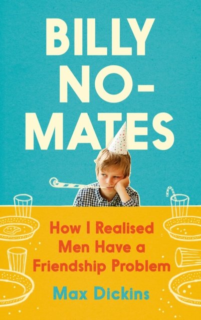Billy No-Mates. How I Realised Men Have a Friendship Problem - Max ...