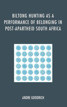 Biltong Hunting as a Performance of Belonging in Post-Apartheid South Africa - Goodrich Andre