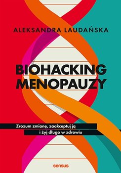 Biohacking menopauzy. Zrozum zmianę, zaakceptuj ją i żyj długo w zdrowiu - Aleksandra Laudańska