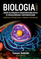 Biologia. Zbiór autorskich zadań maturalnych ze wskazówkami i odpowiedziami. Chemiczne podstawy życia. Komórka. Metabolizm. Część 1