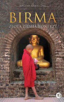 Birma. Złota ziemia roni łzy - Góralczyk Bogdan