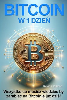 Bitcoin w 1 dzień. Wszystko co musisz wiedzieć by zacząć zarabiać na Bitcoinie już dziś - ebook epub - Kevin Clarkson