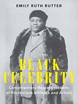 Black Celebrity: Contemporary Representations of Postbellum Athletes and Artists - Emily Ruth Rutter