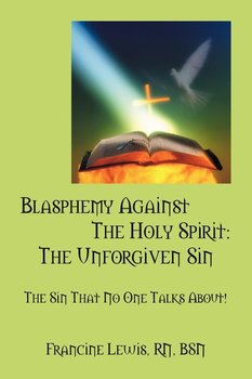 Blasphemy Against the Holy Spirit: The Unforgiven Sin: The Sin That No One Talks About! - Francine Lewis