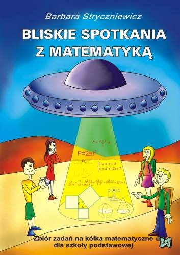 Bliskie spotkania z matematyką. Zbiór zadań na kółka matematyczne dla