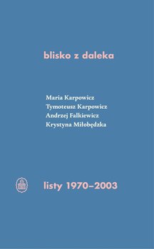 Blisko z daleka. Listy 1970-2003 - Karpowicz Tymoteusz, Karpowicz Maria Izabela, Miłobędzka Krystyna, Falkiewicz Andrzej