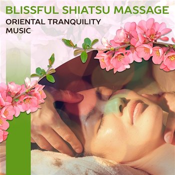 Blissful Shiatsu Massage: Oriental Tranquility Music - Revitilizing Spa Weekend, Healing Touch, Yoga Stretching, Aurveda, Welness & Massage Music - Sensual Massage to Aromatherapy Universe
