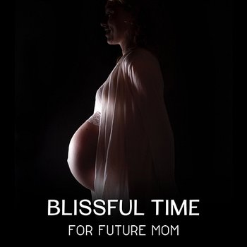 Blissful Time for Future Mom - Relaxation Music, Happy Moments of Maternity, Meditation to Support Healthy Pregnancy, Connecting with Your Baby - Future Mom Music Zone