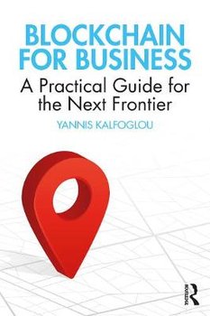 Blockchain for Business: A Practical Guide for the Next Frontier - Yannis Kalfoglou