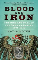 Blood and Iron. The Rise and Fall of the German Empire 1871-1918 Hoyer Katja
