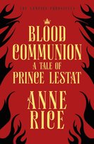 Blood Communion. A Tale of Prince Lestat (The Vampire Chronicles 13) Rice Anne