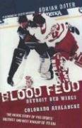 Blood Feud: Detroit Red Wings V. Colorado Avalanche: The Inside Story of Pro Sports' Nastiest and Best Rivalry of Its Era - Dater Adrian