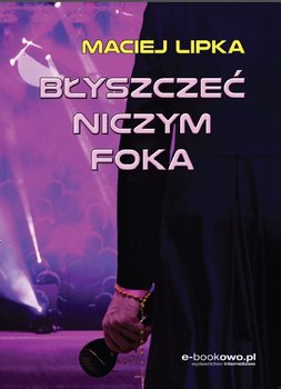 Błyszczeć niczym foka - Lipka Maciej