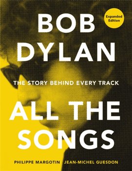 Bob Dylan All the Songs: The Story Behind Every Track Expanded Edition - Margotin Philippe, Guesdon Jean-Michel