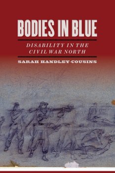 Bodies in Blue: Disability in the Civil War North - Sarah Handley-Cousins