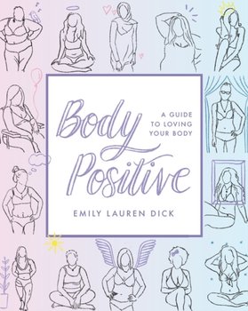 Body Positive. A Guide to Loving Your Body - Emily Lauren, Emily Lauren Dick