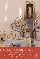 Bóg bogaty w miłosierdzie. Ostatnia pielgrzymka Ojca Świętego Jana Pawła II do ojczyzny Opracowanie zbiorowe